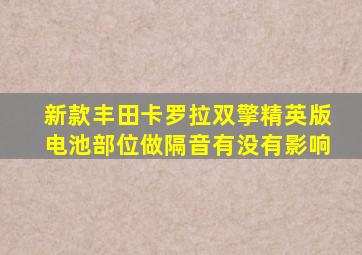 新款丰田卡罗拉双擎精英版电池部位做隔音有没有影响