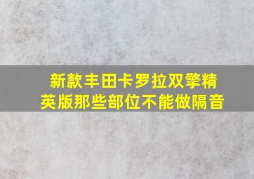 新款丰田卡罗拉双擎精英版那些部位不能做隔音