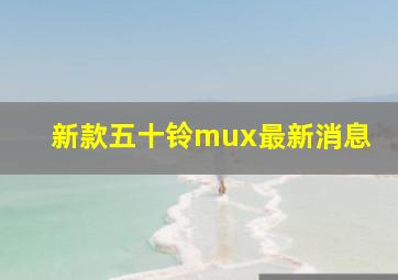 新款五十铃mux最新消息