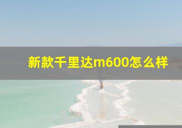 新款千里达m600怎么样