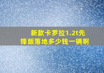 新款卡罗拉1.2t先锋版落地多少钱一辆啊