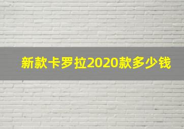 新款卡罗拉2020款多少钱