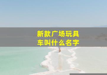 新款广场玩具车叫什么名字