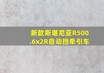 新款斯堪尼亚R500.6x2R自动挡牵引车