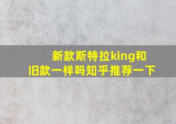 新款斯特拉king和旧款一样吗知乎推荐一下