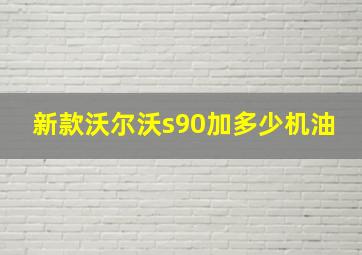 新款沃尔沃s90加多少机油