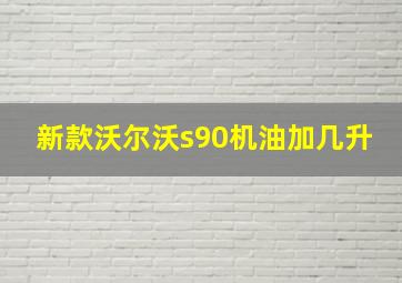 新款沃尔沃s90机油加几升