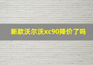 新款沃尔沃xc90降价了吗