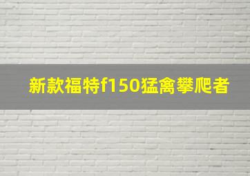 新款福特f150猛禽攀爬者