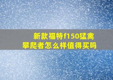 新款福特f150猛禽攀爬者怎么样值得买吗