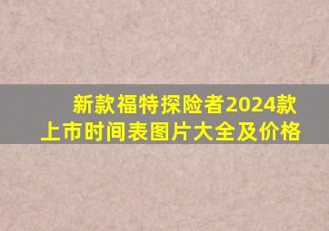 新款福特探险者2024款上市时间表图片大全及价格