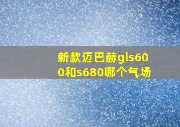 新款迈巴赫gls600和s680哪个气场