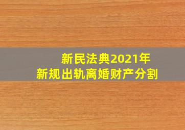 新民法典2021年新规出轨离婚财产分割