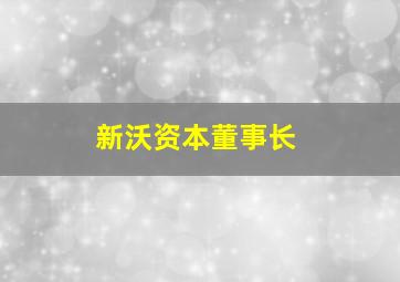 新沃资本董事长