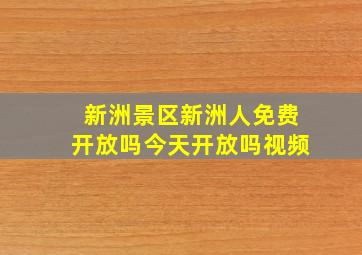 新洲景区新洲人免费开放吗今天开放吗视频