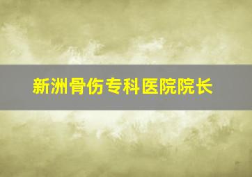 新洲骨伤专科医院院长