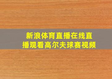 新浪体育直播在线直播观看高尔夫球赛视频