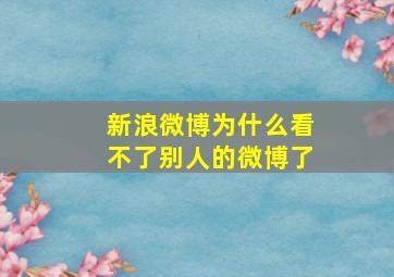 新浪微博为什么看不了别人的微博了