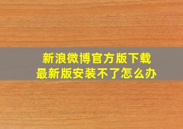 新浪微博官方版下载最新版安装不了怎么办