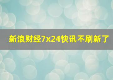 新浪财经7x24快讯不刷新了