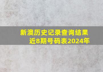 新澳历史记录查询结果近8期号码表2024年