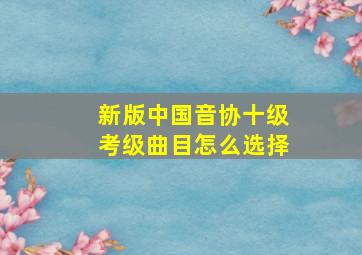 新版中国音协十级考级曲目怎么选择