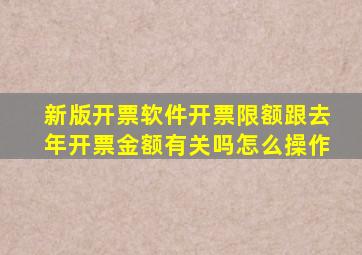 新版开票软件开票限额跟去年开票金额有关吗怎么操作