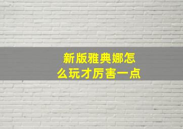 新版雅典娜怎么玩才厉害一点