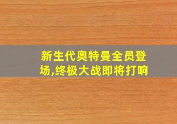 新生代奥特曼全员登场,终极大战即将打响