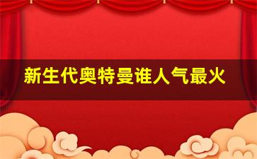 新生代奥特曼谁人气最火