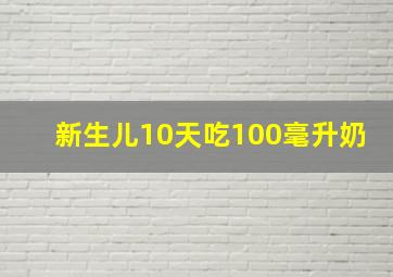 新生儿10天吃100毫升奶