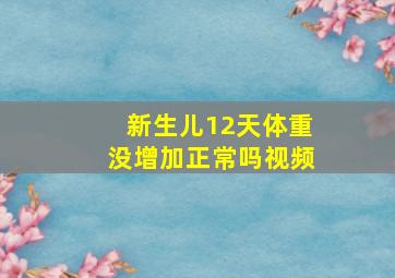 新生儿12天体重没增加正常吗视频