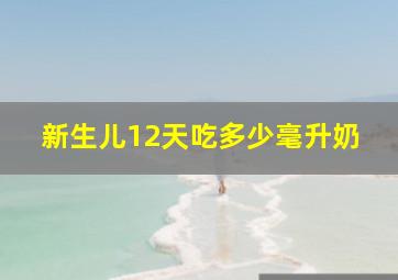 新生儿12天吃多少毫升奶