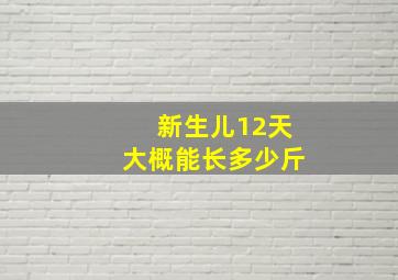 新生儿12天大概能长多少斤