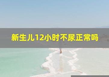 新生儿12小时不尿正常吗