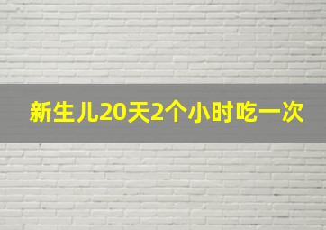 新生儿20天2个小时吃一次