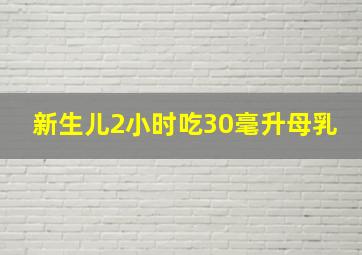 新生儿2小时吃30毫升母乳