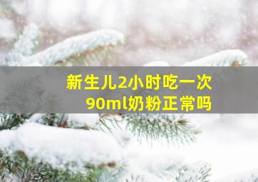 新生儿2小时吃一次90ml奶粉正常吗