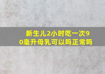 新生儿2小时吃一次90毫升母乳可以吗正常吗