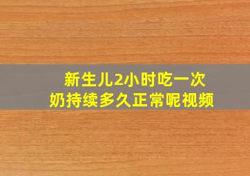 新生儿2小时吃一次奶持续多久正常呢视频