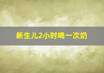 新生儿2小时喝一次奶