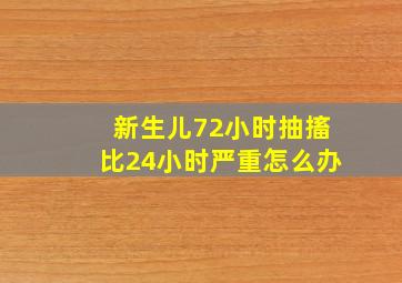 新生儿72小时抽搐比24小时严重怎么办