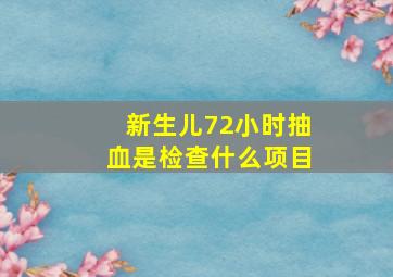 新生儿72小时抽血是检查什么项目