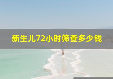 新生儿72小时筛查多少钱