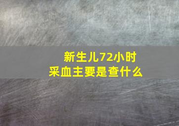 新生儿72小时采血主要是查什么