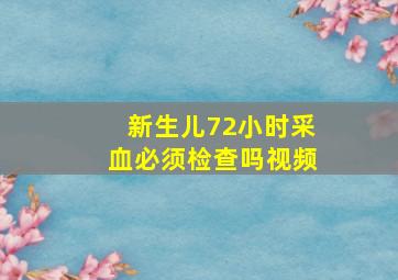 新生儿72小时采血必须检查吗视频