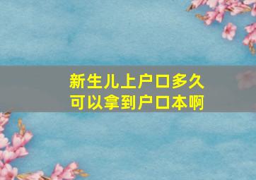 新生儿上户口多久可以拿到户口本啊