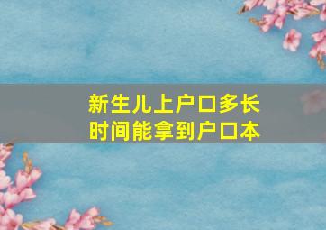 新生儿上户口多长时间能拿到户口本