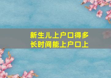 新生儿上户口得多长时间能上户口上