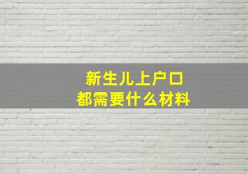 新生儿上户口都需要什么材料